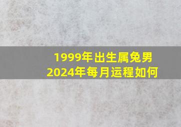 1999年出生属兔男2024年每月运程如何