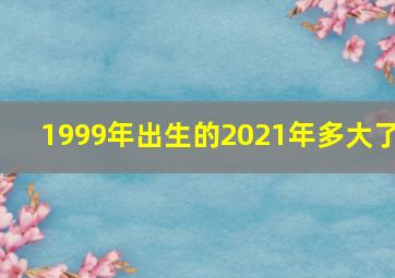 1999年出生的2021年多大了