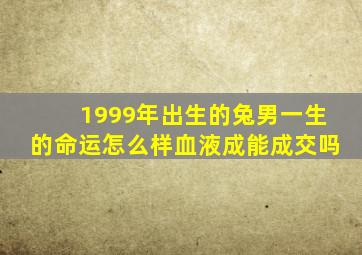 1999年出生的兔男一生的命运怎么样血液成能成交吗