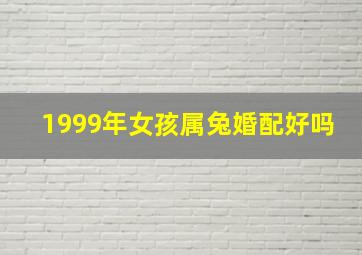 1999年女孩属兔婚配好吗