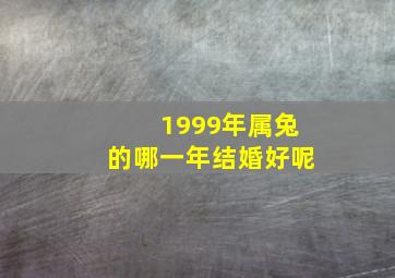 1999年属兔的哪一年结婚好呢