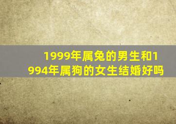 1999年属兔的男生和1994年属狗的女生结婚好吗