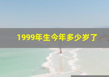 1999年生今年多少岁了