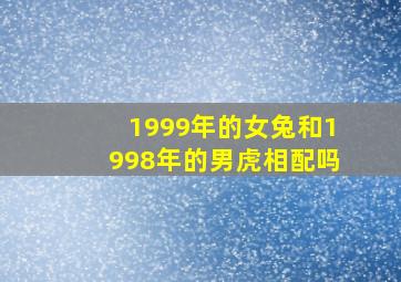 1999年的女兔和1998年的男虎相配吗