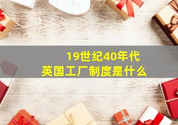 19世纪40年代英国工厂制度是什么