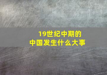 19世纪中期的中国发生什么大事