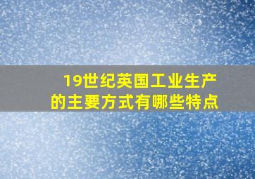 19世纪英国工业生产的主要方式有哪些特点