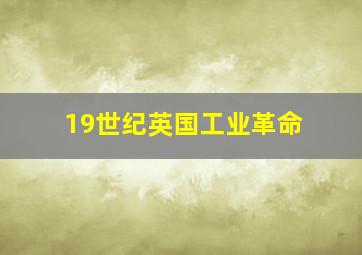 19世纪英国工业革命