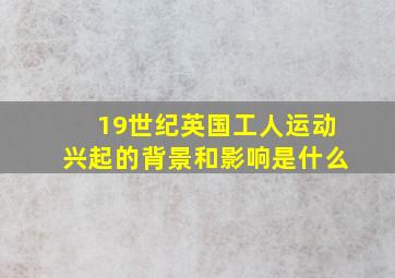 19世纪英国工人运动兴起的背景和影响是什么