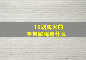 19划属火的字带解释是什么