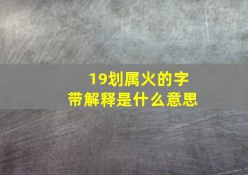 19划属火的字带解释是什么意思