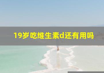 19岁吃维生素d还有用吗