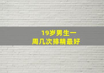 19岁男生一周几次排精最好