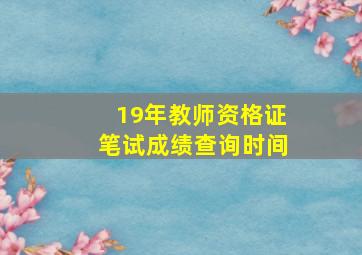 19年教师资格证笔试成绩查询时间