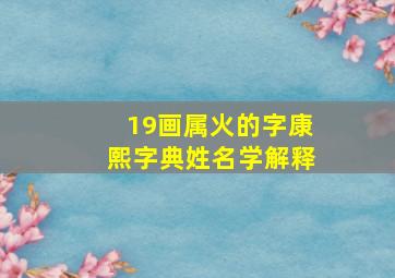 19画属火的字康熙字典姓名学解释