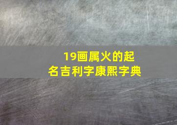 19画属火的起名吉利字康熙字典