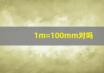 1m=100mm对吗