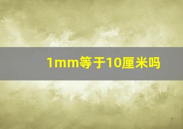 1mm等于10厘米吗