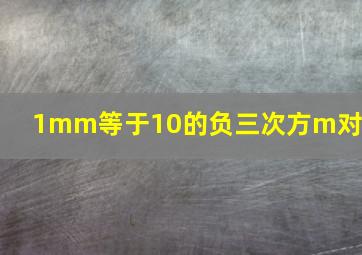 1mm等于10的负三次方m对嘛