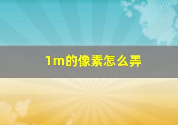 1m的像素怎么弄