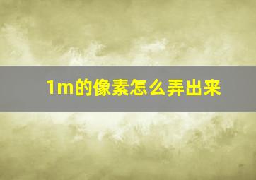 1m的像素怎么弄出来