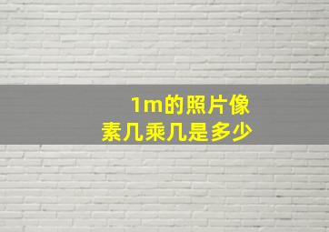 1m的照片像素几乘几是多少