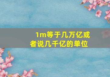 1m等于几万亿或者说几千亿的单位