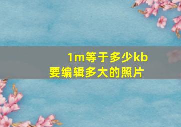 1m等于多少kb要编辑多大的照片