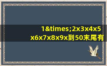 1×2x3x4x5x6x7x8x9x到50末尾有几个零