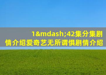 1—42集分集剧情介绍爱奇艺无所谓惧剧情介绍