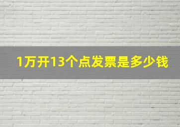 1万开13个点发票是多少钱