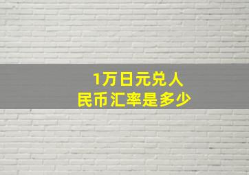 1万日元兑人民币汇率是多少