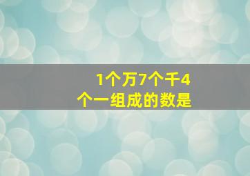 1个万7个千4个一组成的数是