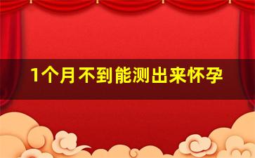 1个月不到能测出来怀孕