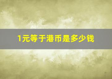 1元等于港币是多少钱