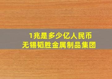 1兆是多少亿人民币无锡韬胜金属制品集团