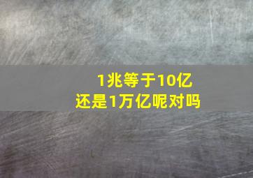 1兆等于10亿还是1万亿呢对吗