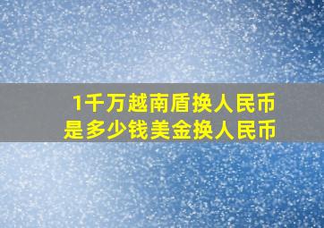 1千万越南盾换人民币是多少钱美金换人民币