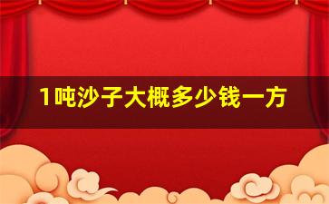 1吨沙子大概多少钱一方