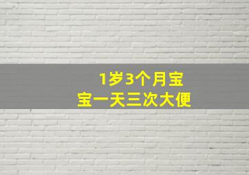 1岁3个月宝宝一天三次大便