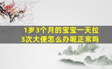 1岁3个月的宝宝一天拉3次大便怎么办呢正常吗