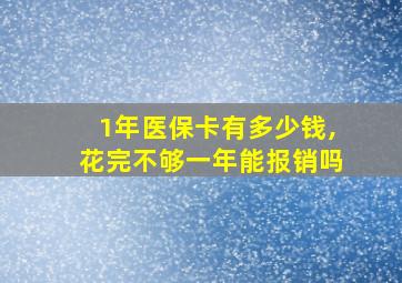 1年医保卡有多少钱,花完不够一年能报销吗