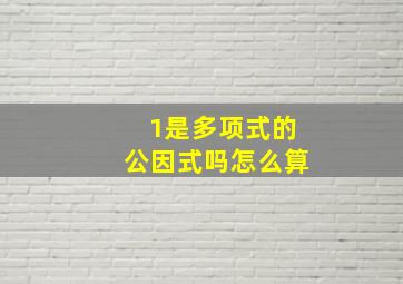 1是多项式的公因式吗怎么算