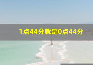 1点44分就是0点44分