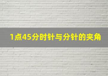 1点45分时针与分针的夹角