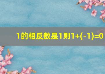 1的相反数是1则1+(-1)=0