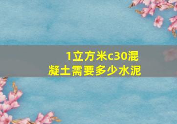 1立方米c30混凝土需要多少水泥