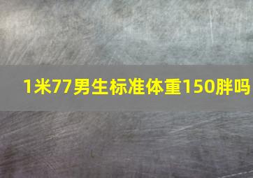 1米77男生标准体重150胖吗