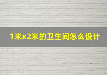 1米x2米的卫生间怎么设计