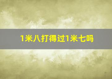 1米八打得过1米七吗